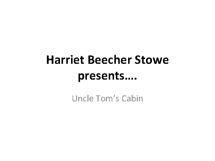 Harriet Beecher Stowe presents…. Uncle Tom’s Cabin 
