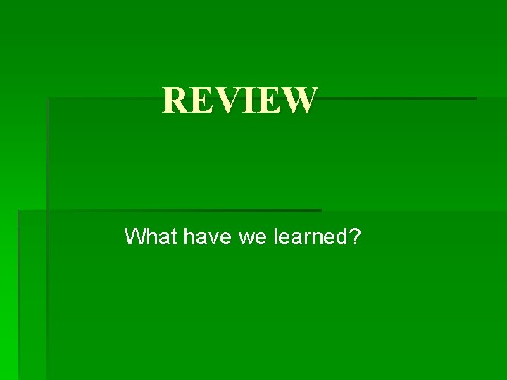 REVIEW What have we learned? 