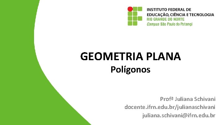 GEOMETRIA PLANA Polígonos Profª Juliana Schivani docente. ifrn. edu. br/julianaschivani juliana. schivani@ifrn. edu. br