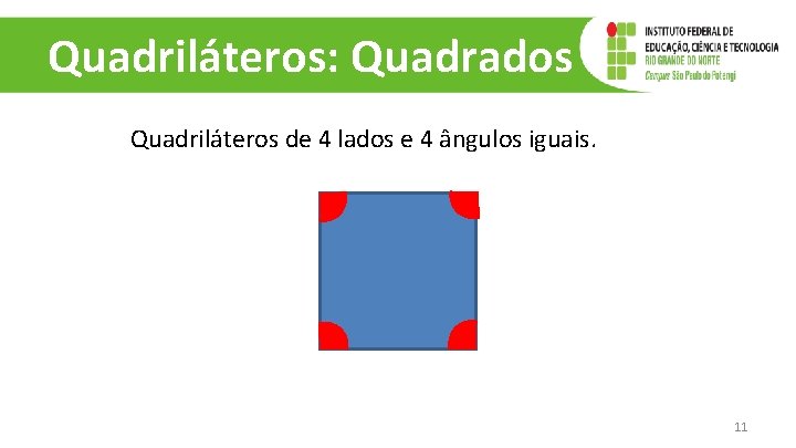 Quadriláteros: Quadrados Quadriláteros de 4 lados e 4 ângulos iguais. 11 