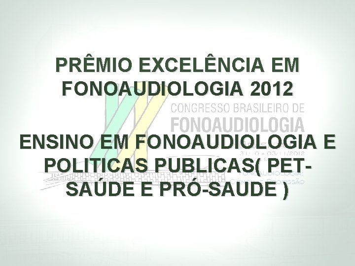 PRÊMIO EXCELÊNCIA EM FONOAUDIOLOGIA 2012 ENSINO EM FONOAUDIOLOGIA E POLITICAS PUBLICAS( PETSAÚDE E PRÓ-SAUDE