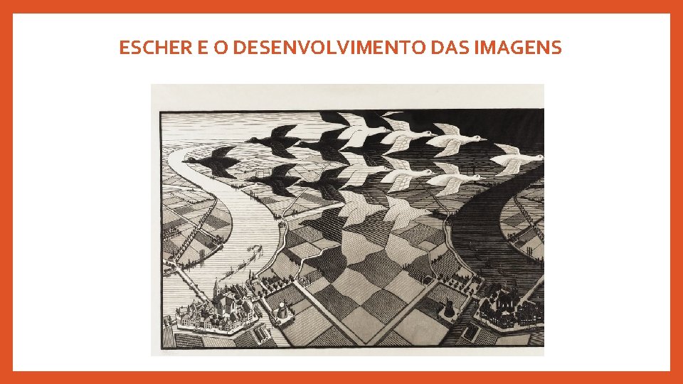 ESCHER E O DESENVOLVIMENTO DAS IMAGENS ESCHER E O DESENVOLVIMENTO DAS IMAGENS