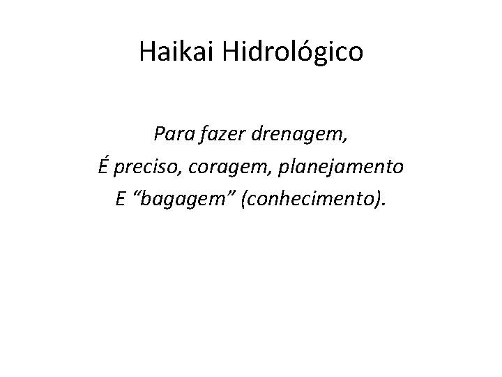 Haikai Hidrológico Para fazer drenagem, É preciso, coragem, planejamento E “bagagem” (conhecimento). 