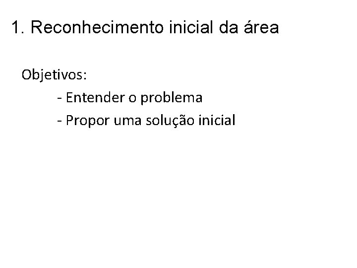 1. Reconhecimento inicial da área Objetivos: - Entender o problema - Propor uma solução