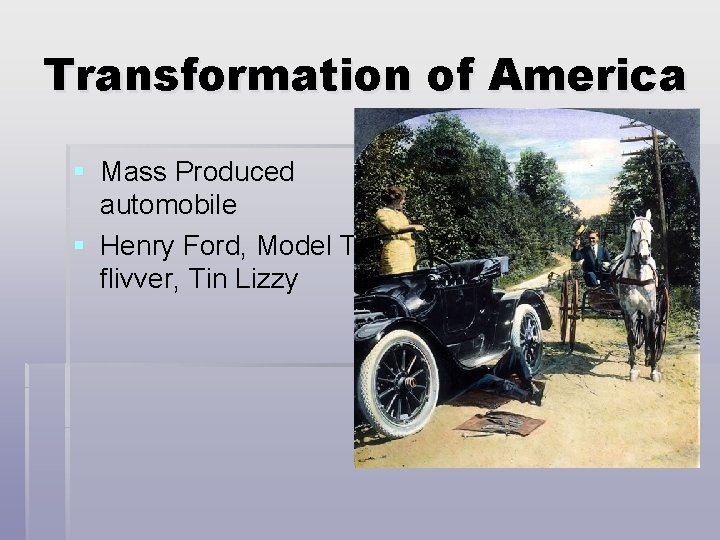 Transformation of America § Mass Produced automobile § Henry Ford, Model T, flivver, Tin