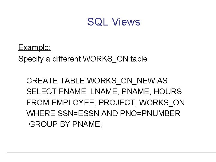 SQL Views Example: Specify a different WORKS_ON table CREATE TABLE WORKS_ON_NEW AS SELECT FNAME,