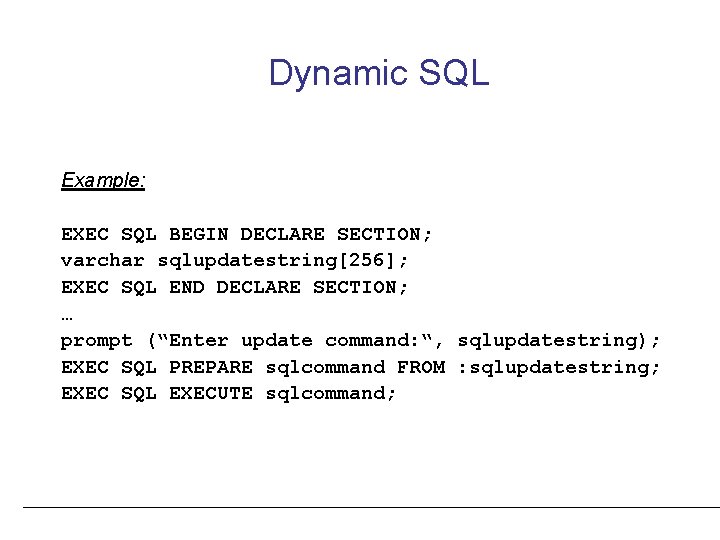 Dynamic SQL Example: EXEC SQL BEGIN DECLARE SECTION; varchar sqlupdatestring[256]; EXEC SQL END DECLARE