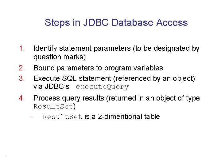 Steps in JDBC Database Access 1. 2. 3. 4. Identify statement parameters (to be