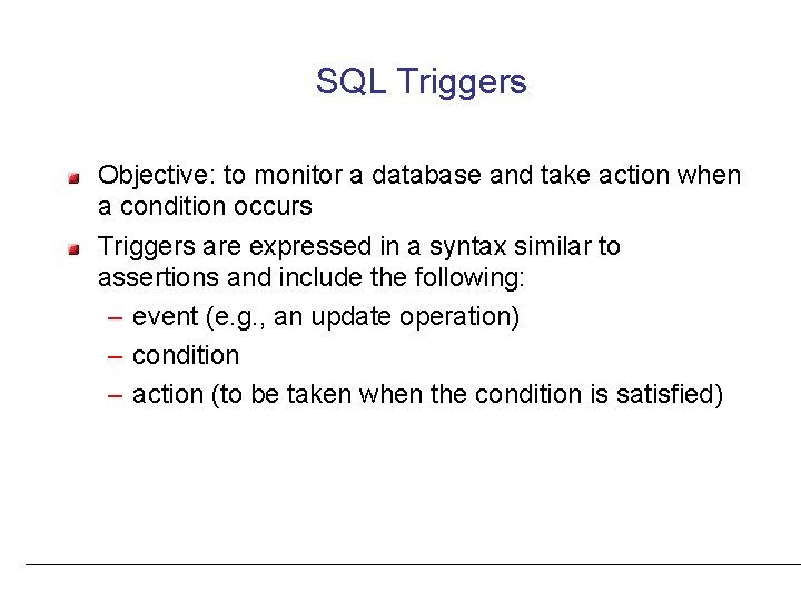 SQL Triggers Objective: to monitor a database and take action when a condition occurs