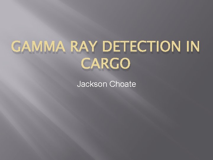 GAMMA RAY DETECTION IN CARGO Jackson Choate 