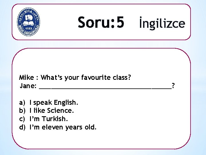 Soru: 5 İngilizce Mike : What’s your favourite class? Jane: _________________? a) b) c)