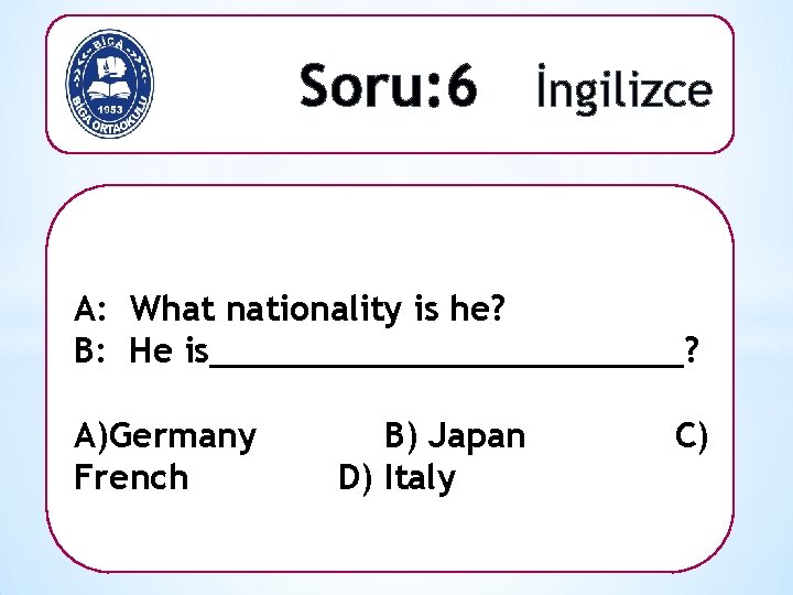 Soru: 6 İngilizce A: What nationality is he? B: He is____________? A)Germany French B)