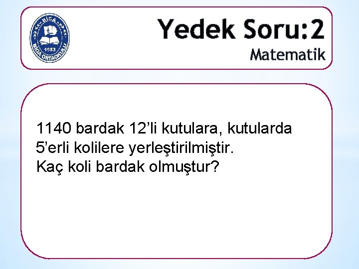 Yedek Soru: 2 Matematik 1140 bardak 12’li kutulara, kutularda 5’erli kolilere yerleştirilmiştir. Kaç koli