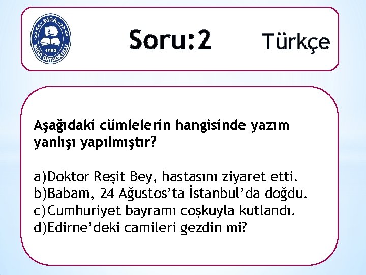 Soru: 2 Türkçe Aşağıdaki cümlelerin hangisinde yazım yanlışı yapılmıştır? a) Doktor Reşit Bey, hastasını