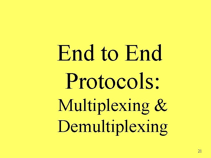 End to End Protocols: Multiplexing & Demultiplexing 21 