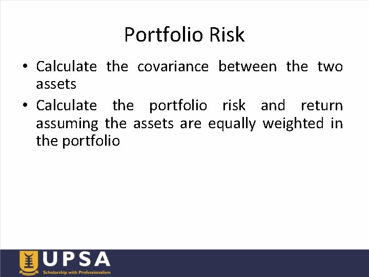 Portfolio Risk • Calculate the covariance between the two assets • Calculate the portfolio