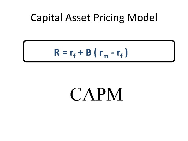 Capital Asset Pricing Model R = r f + B ( r m -