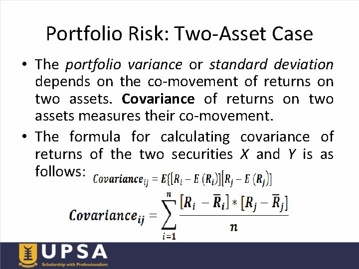 Portfolio Risk: Two-Asset Case • The portfolio variance or standard deviation depends on the