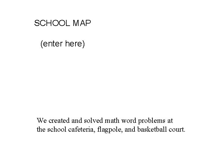 SCHOOL MAP (enter here) We created and solved math word problems at the school