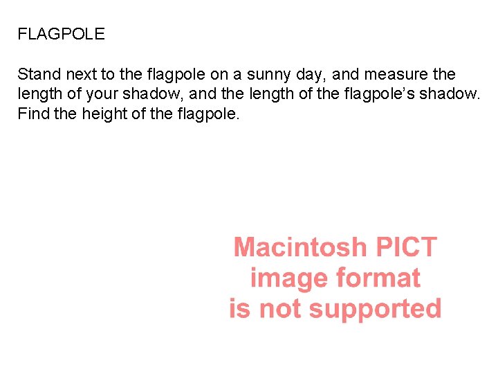 FLAGPOLE Stand next to the flagpole on a sunny day, and measure the length