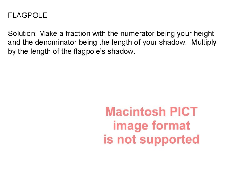 FLAGPOLE Solution: Make a fraction with the numerator being your height and the denominator