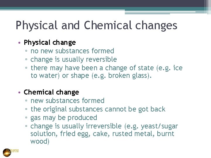 Physical and Chemical changes • Physical change ▫ no new substances formed ▫ change