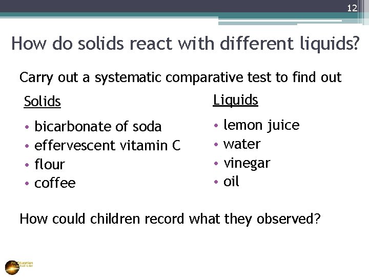 12 How do solids react with different liquids? Carry out a systematic comparative test