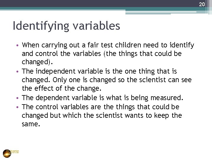 20 Identifying variables • When carrying out a fair test children need to identify
