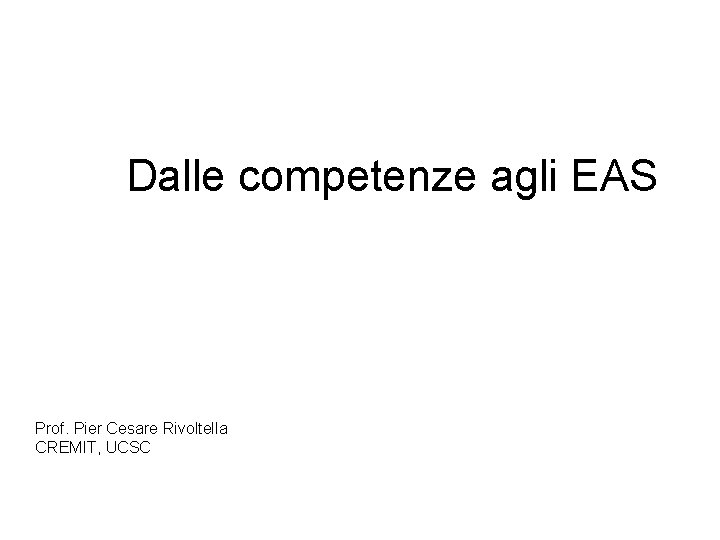 Dalle competenze agli EAS Prof. Pier Cesare Rivoltella CREMIT, UCSC Dalle competenze agli EAS Prof. Pier Cesare Rivoltella CREMIT, UCSC