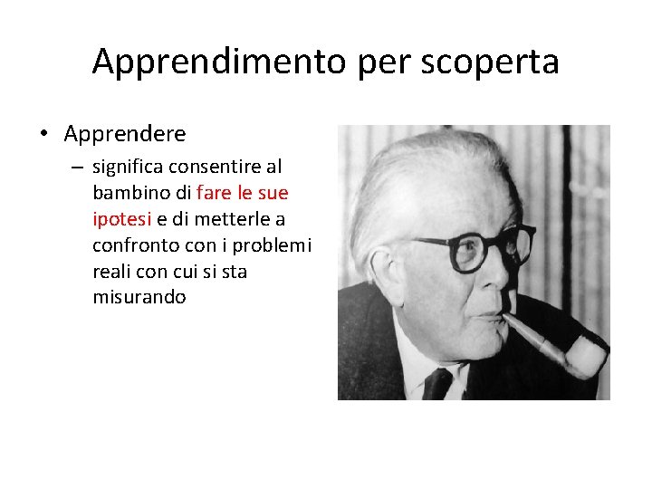 Apprendimento per scoperta • Apprendere – significa consentire al bambino di fare le sue Apprendimento per scoperta • Apprendere – significa consentire al bambino di fare le sue