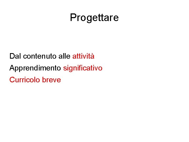 Progettare Dal contenuto alle attività Apprendimento significativo Curricolo breve Progettare Dal contenuto alle attività Apprendimento significativo Curricolo breve