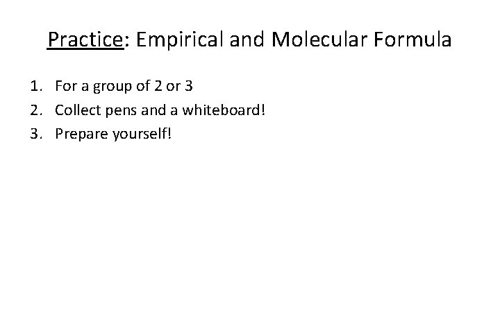 Practice: Empirical and Molecular Formula 1. For a group of 2 or 3 2.