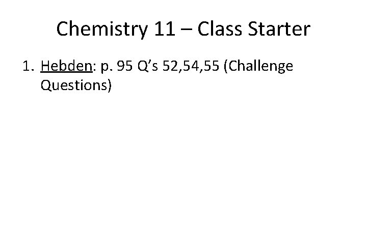 Chemistry 11 – Class Starter 1. Hebden: p. 95 Q’s 52, 54, 55 (Challenge