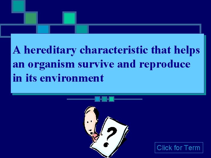 A hereditary characteristic that helps an organism survive and reproduce in its environment Click