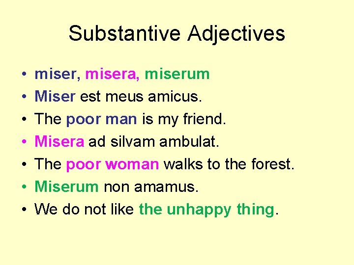 Substantive Adjectives • • miser, misera, miserum Miser est meus amicus. The poor man