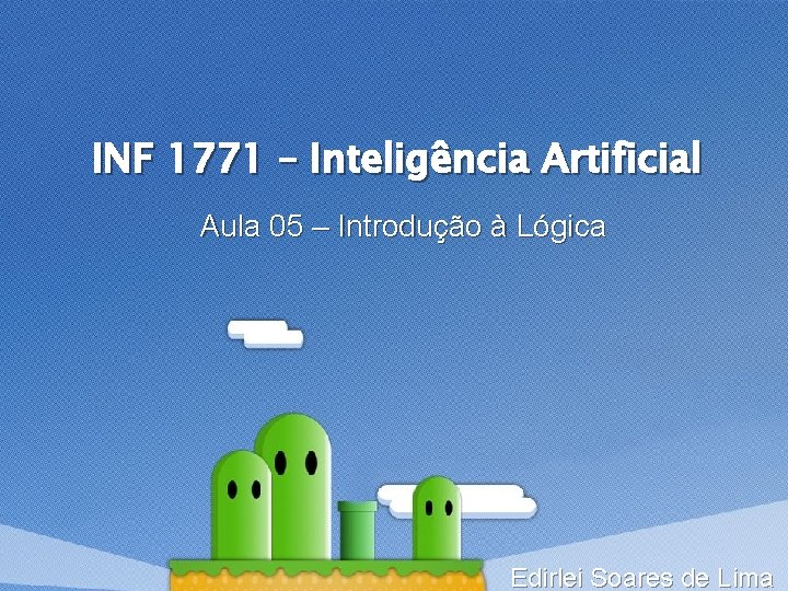 INF 1771 – Inteligência Artificial Aula 05 – Introdução à Lógica Edirlei Soares de