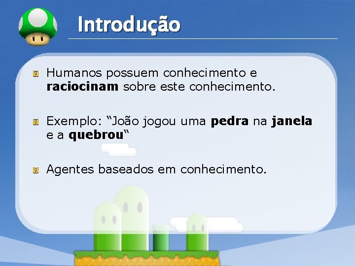 LOGO Introdução Humanos possuem conhecimento e raciocinam sobre este conhecimento. Exemplo: “João jogou uma
