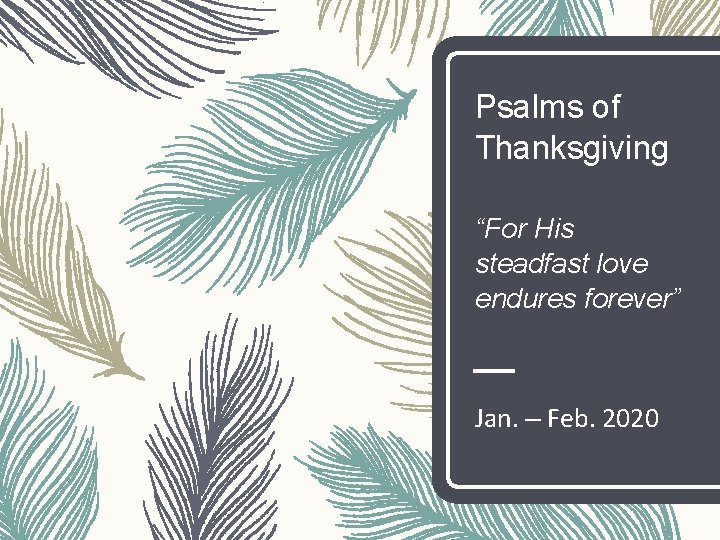 Psalms of Thanksgiving “For His steadfast love endures forever” Jan. – Feb. 2020 