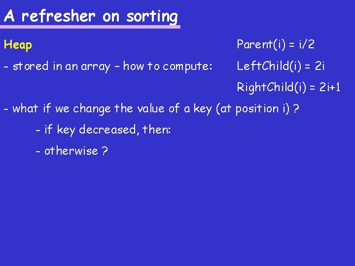 A refresher on sorting Heap Parent(i) = i/2 - stored in an array –