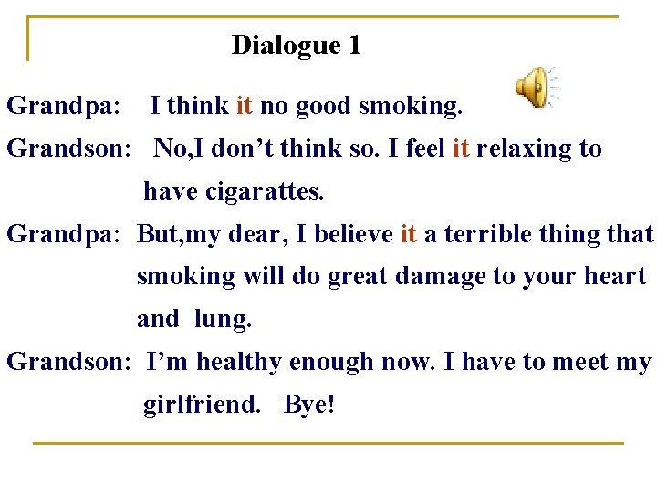 Dialogue 1 Grandpa: I think it no good smoking. Grandson: No, I don’t think