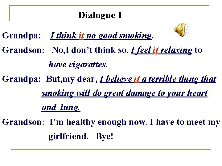 Dialogue 1 Grandpa: I think it no good smoking. Grandson: No, I don’t think