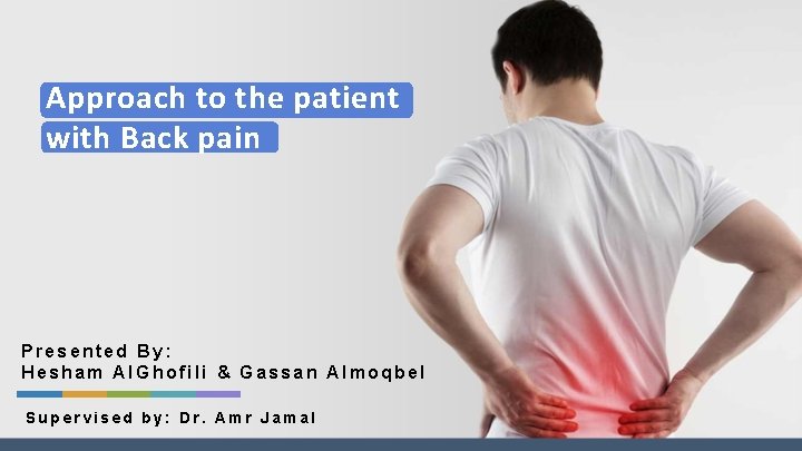 Approach to the patient with Back pain Presented By: Hesham Al. Ghofili & Gassan