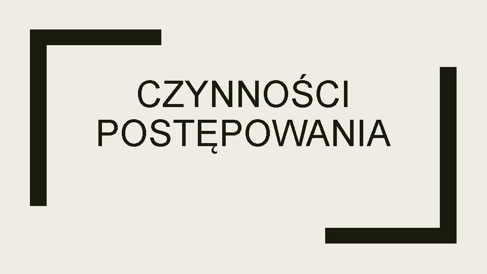 CZYNNOŚCI POSTĘPOWANIA 