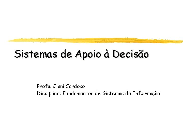 Sistemas de Apoio à Decisão Profa. Jiani Cardoso Disciplina: Fundamentos de Sistemas de Informação