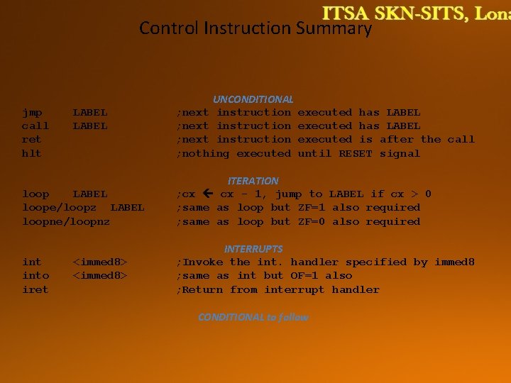 Control Instruction Summary jmp call ret hlt LABEL UNCONDITIONAL ; next instruction ; nothing