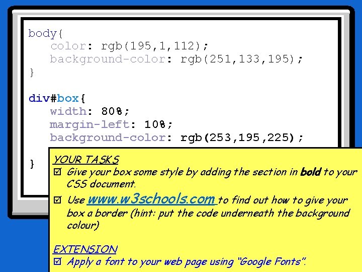 body{ color: rgb(195, 1, 112); background-color: rgb(251, 133, 195); } div#box{ width: 80%; margin-left: