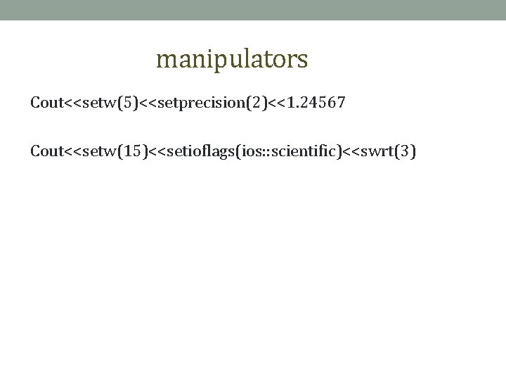 manipulators Cout<<setw(5)<<setprecision(2)<<1. 24567 Cout<<setw(15)<<setioflags(ios: : scientific)<<swrt(3) 