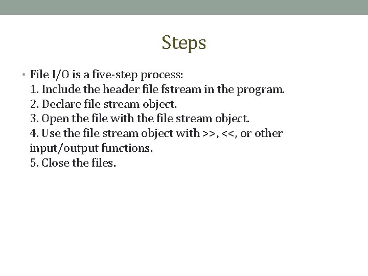 Steps • File I/O is a five-step process: 1. Include the header file fstream