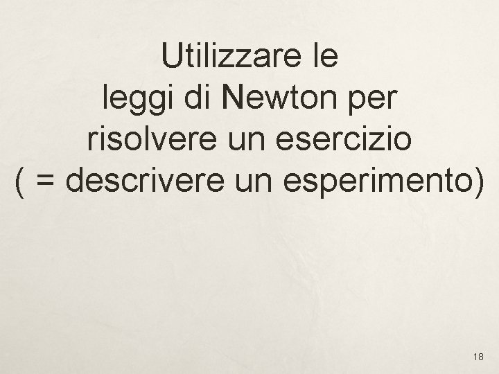 Utilizzare le leggi di Newton per risolvere un esercizio ( = descrivere un esperimento) Utilizzare le leggi di Newton per risolvere un esercizio ( = descrivere un esperimento)