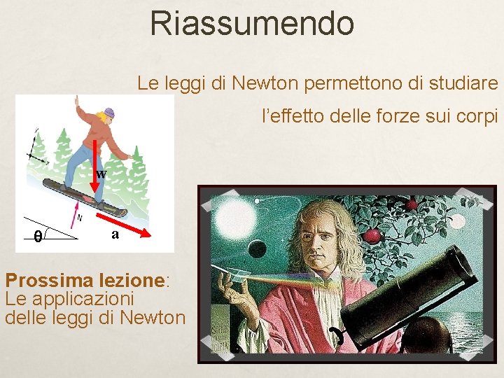 Riassumendo Le leggi di Newton permettono di studiare l’effetto delle forze sui corpi w Riassumendo Le leggi di Newton permettono di studiare l’effetto delle forze sui corpi w